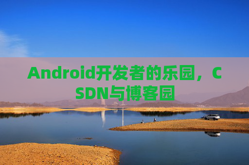 Android开发者的乐园，CSDN与博客园