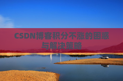 CSDN博客积分不涨的困惑与解决策略