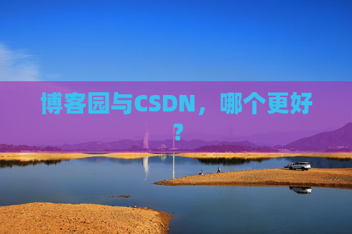 博客园与CSDN，哪个更好？