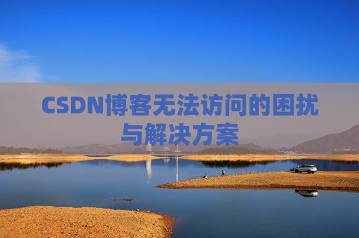 CSDN博客无法访问的困扰与解决方案