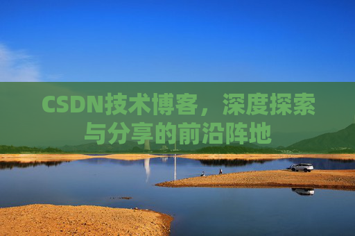 CSDN技术博客，深度探索与分享的前沿阵地